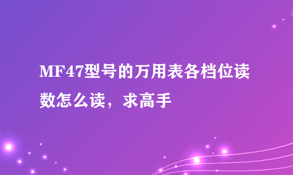 MF47型号的万用表各档位读数怎么读，求高手