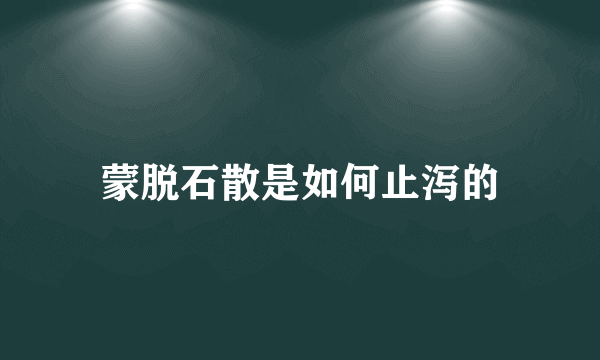 蒙脱石散是如何止泻的