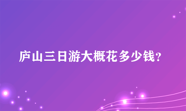 庐山三日游大概花多少钱？