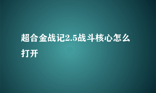 超合金战记2.5战斗核心怎么打开