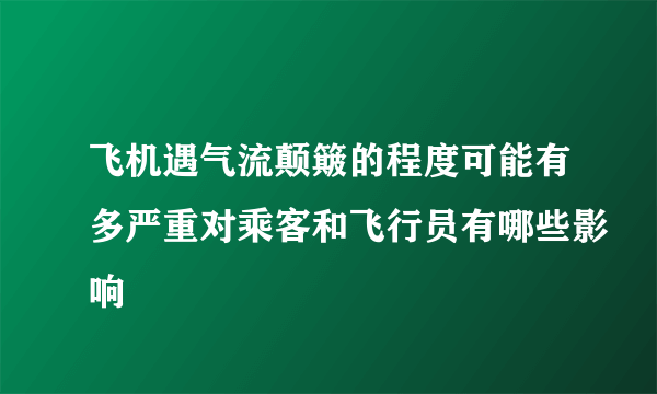 飞机遇气流颠簸的程度可能有多严重对乘客和飞行员有哪些影响