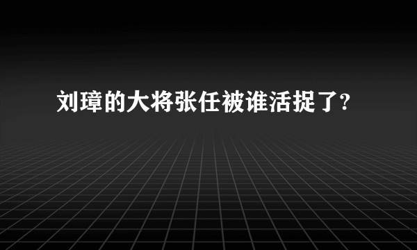 刘璋的大将张任被谁活捉了?