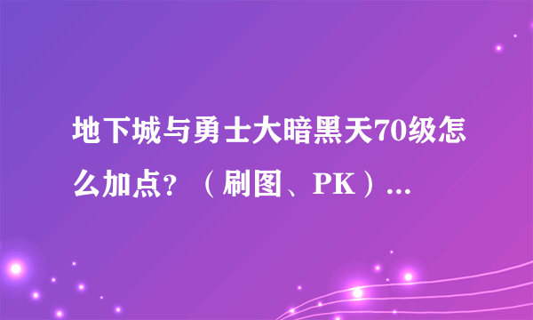 地下城与勇士大暗黑天70级怎么加点？（刷图、PK）求详细！！！！