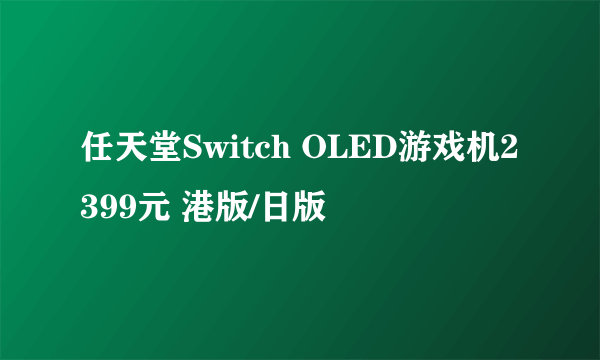 任天堂Switch OLED游戏机2399元 港版/日版