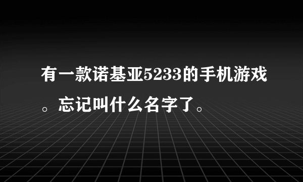 有一款诺基亚5233的手机游戏。忘记叫什么名字了。