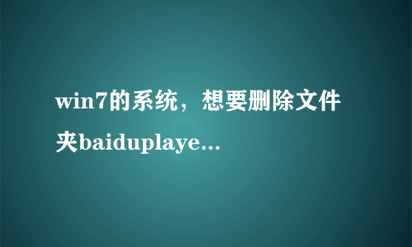 win7的系统，想要删除文件夹baiduplayer，但是先提示说需要管理员权限怎么办？