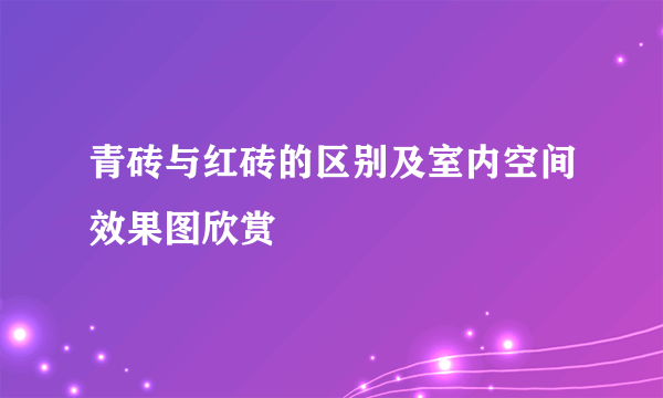 青砖与红砖的区别及室内空间效果图欣赏