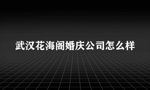 武汉花海阁婚庆公司怎么样