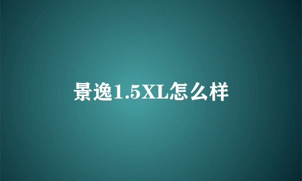 景逸1.5XL怎么样