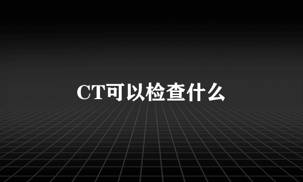 CT可以检查什么