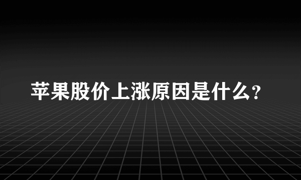 苹果股价上涨原因是什么？