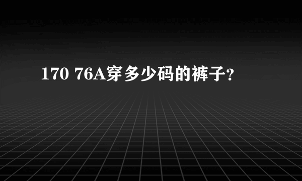 170 76A穿多少码的裤子？