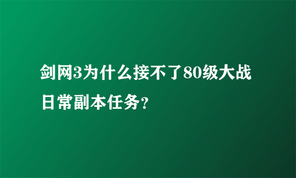 剑网3为什么接不了80级大战日常副本任务？