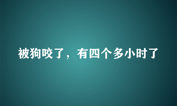 被狗咬了，有四个多小时了