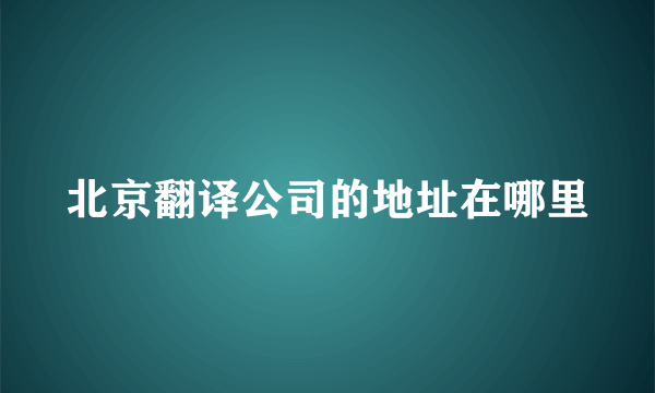 北京翻译公司的地址在哪里