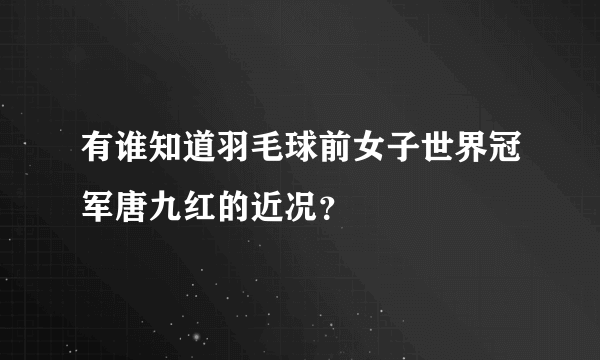 有谁知道羽毛球前女子世界冠军唐九红的近况？