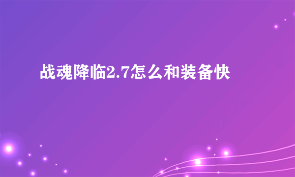 战魂降临2.7怎么和装备快