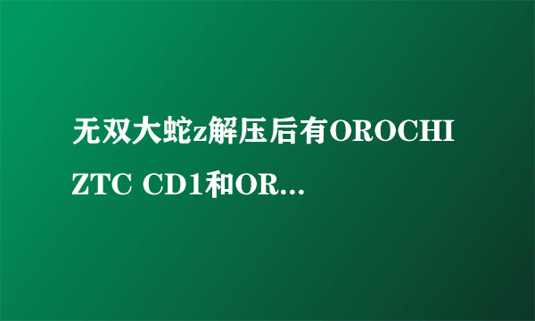 无双大蛇z解压后有OROCHIZTC CD1和OROCHIZTC CD2压缩包接下来如何安装