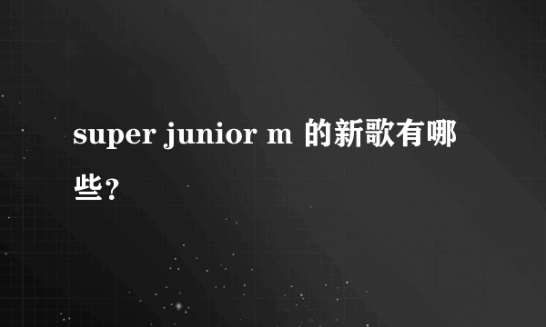 super junior m 的新歌有哪些？