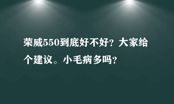 荣威550到底好不好？大家给个建议。小毛病多吗？