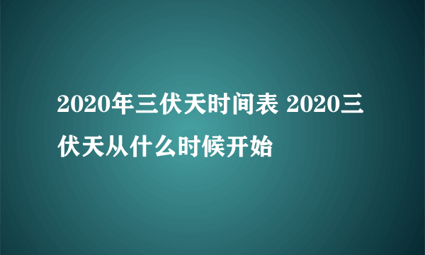 2020年三伏天时间表 2020三伏天从什么时候开始