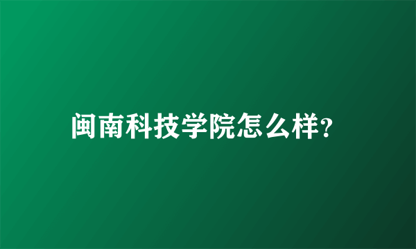 闽南科技学院怎么样？