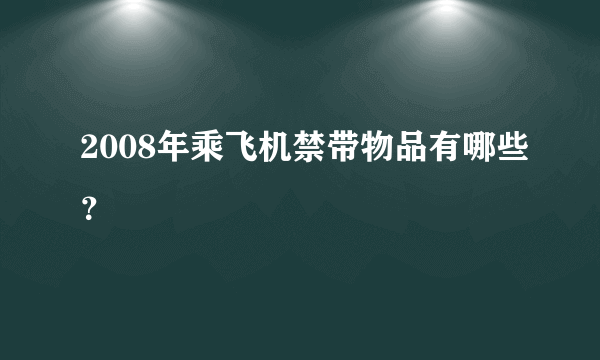 2008年乘飞机禁带物品有哪些？