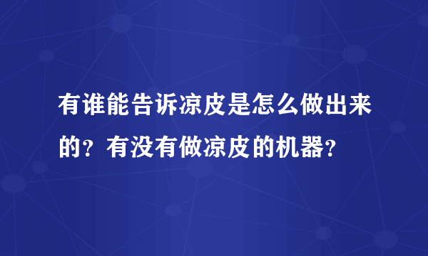 有谁能告诉凉皮是怎么做出来的？有没有做凉皮的机器？