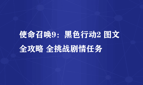 使命召唤9：黑色行动2 图文全攻略 全挑战剧情任务