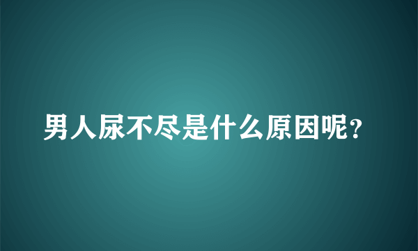 男人尿不尽是什么原因呢？