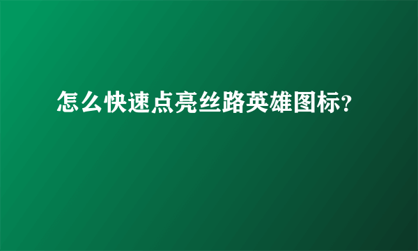 怎么快速点亮丝路英雄图标？