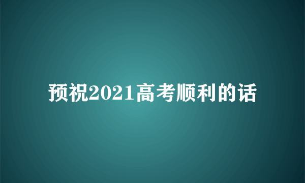 预祝2021高考顺利的话