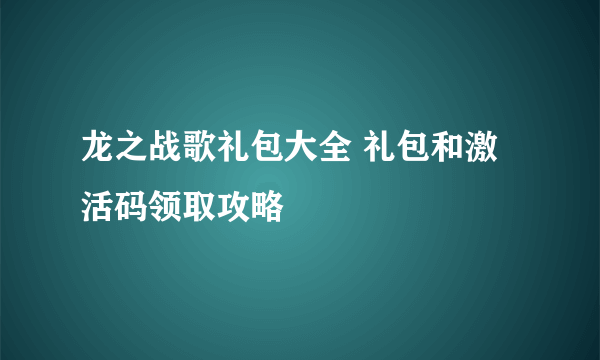 龙之战歌礼包大全 礼包和激活码领取攻略