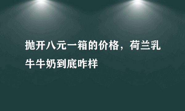 抛开八元一箱的价格，荷兰乳牛牛奶到底咋样