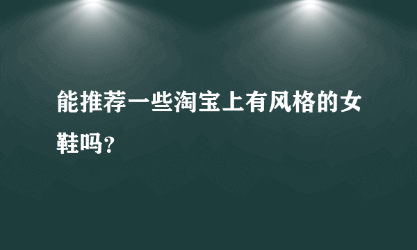 能推荐一些淘宝上有风格的女鞋吗？