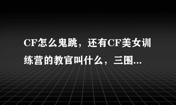 CF怎么鬼跳，还有CF美女训练营的教官叫什么，三围，私房照