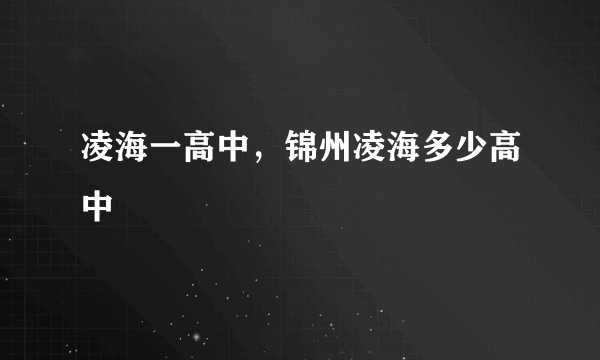 凌海一高中，锦州凌海多少高中