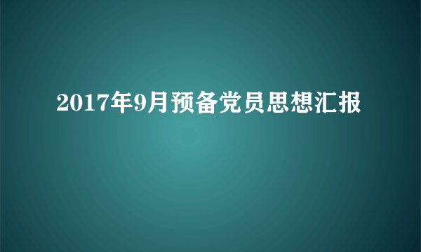 2017年9月预备党员思想汇报