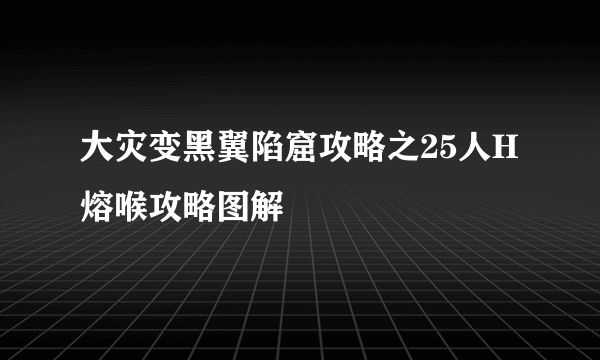 大灾变黑翼陷窟攻略之25人H熔喉攻略图解