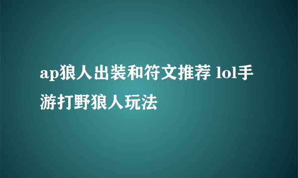 ap狼人出装和符文推荐 lol手游打野狼人玩法