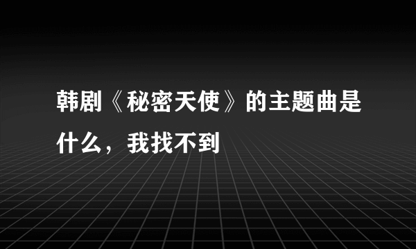 韩剧《秘密天使》的主题曲是什么，我找不到