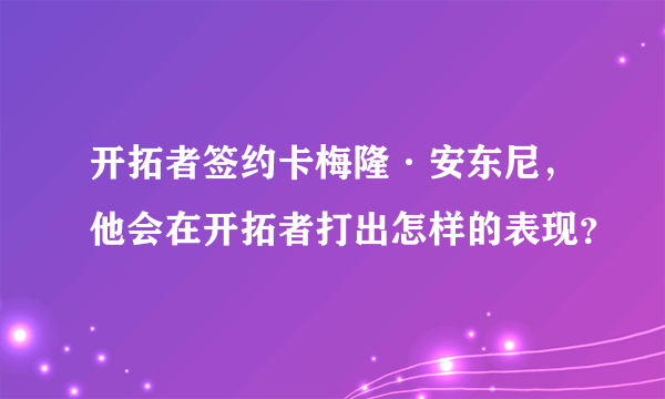 开拓者签约卡梅隆·安东尼，他会在开拓者打出怎样的表现？