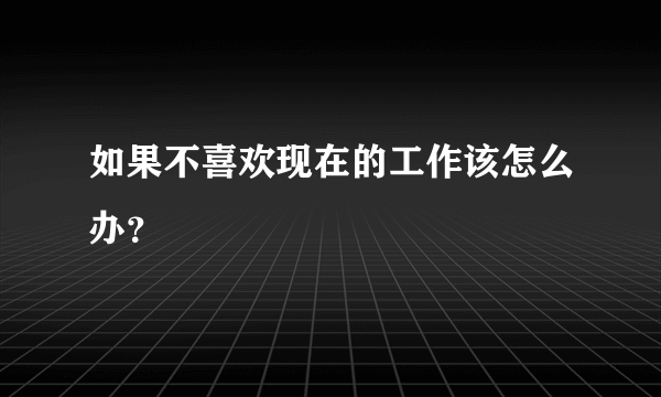 如果不喜欢现在的工作该怎么办？