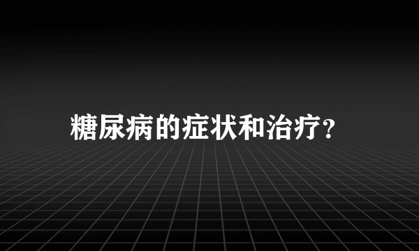 糖尿病的症状和治疗？