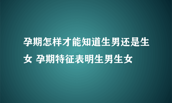 孕期怎样才能知道生男还是生女 孕期特征表明生男生女