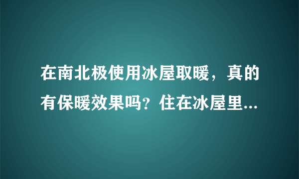 在南北极使用冰屋取暖，真的有保暖效果吗？住在冰屋里真的不冷吗？