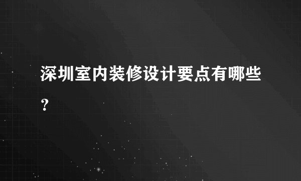 深圳室内装修设计要点有哪些？