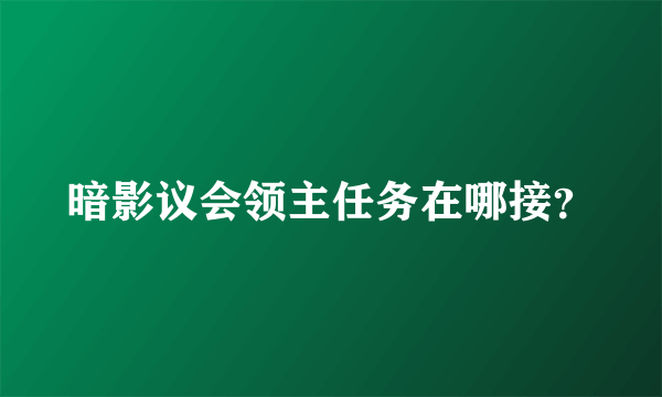 暗影议会领主任务在哪接？