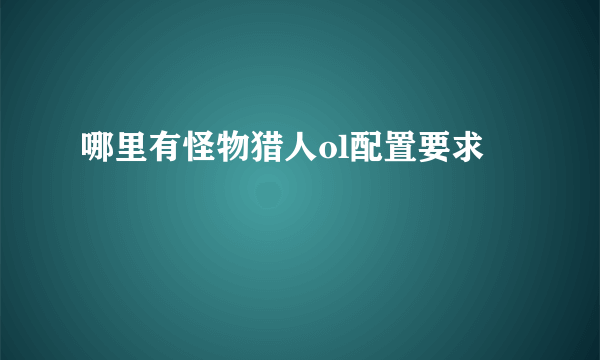 哪里有怪物猎人ol配置要求