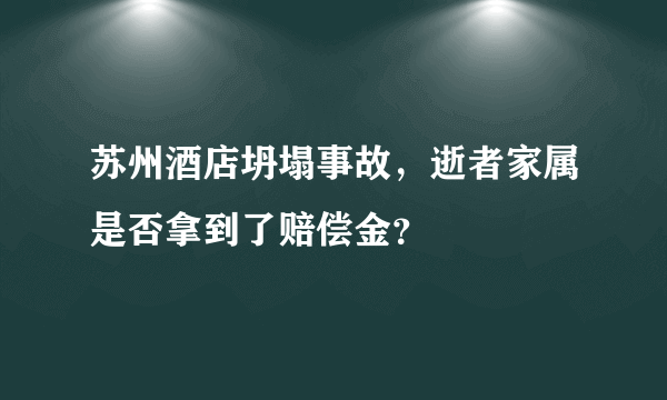 苏州酒店坍塌事故，逝者家属是否拿到了赔偿金？